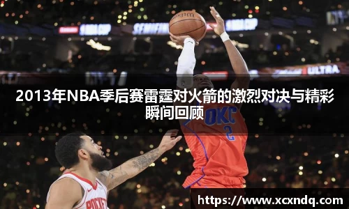 2013年NBA季后赛雷霆对火箭的激烈对决与精彩瞬间回顾