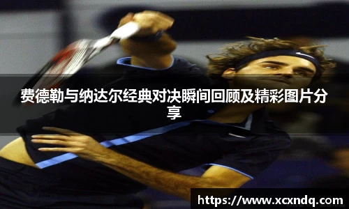 费德勒与纳达尔经典对决瞬间回顾及精彩图片分享