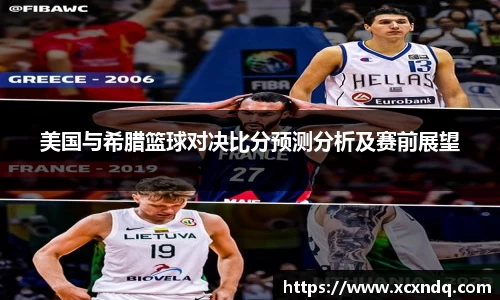 美国与希腊篮球对决比分预测分析及赛前展望