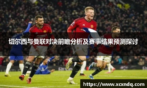 切尔西与曼联对决前瞻分析及赛事结果预测探讨