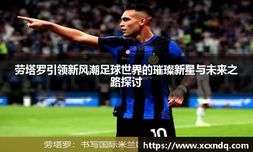 劳塔罗引领新风潮足球世界的璀璨新星与未来之路探讨