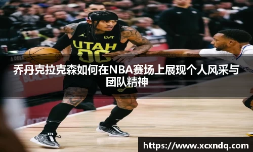 乔丹克拉克森如何在NBA赛场上展现个人风采与团队精神