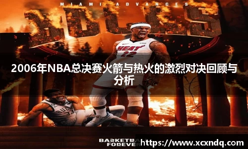 2006年NBA总决赛火箭与热火的激烈对决回顾与分析