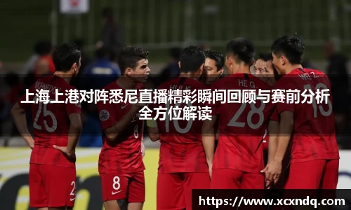 上海上港对阵悉尼直播精彩瞬间回顾与赛前分析全方位解读