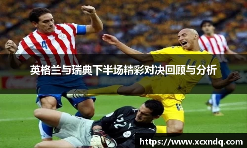 英格兰与瑞典下半场精彩对决回顾与分析