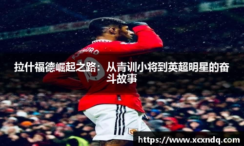 拉什福德崛起之路：从青训小将到英超明星的奋斗故事