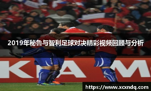 2019年秘鲁与智利足球对决精彩视频回顾与分析