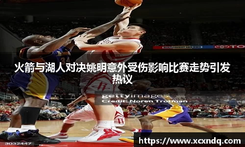 火箭与湖人对决姚明意外受伤影响比赛走势引发热议