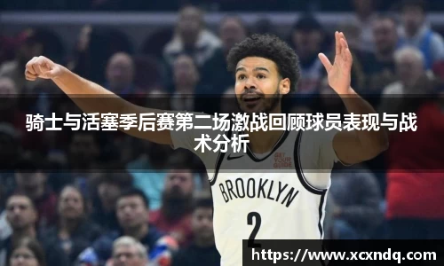 骑士与活塞季后赛第二场激战回顾球员表现与战术分析