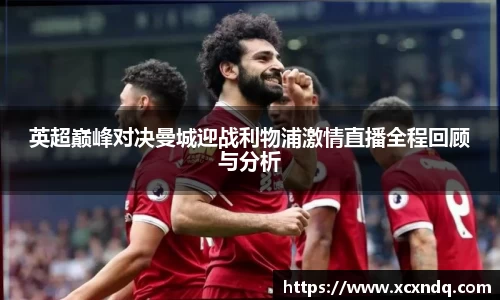 英超巅峰对决曼城迎战利物浦激情直播全程回顾与分析