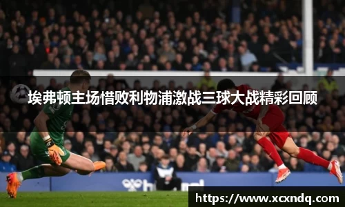 埃弗顿主场惜败利物浦激战三球大战精彩回顾