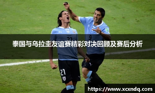 泰国与乌拉圭友谊赛精彩对决回顾及赛后分析