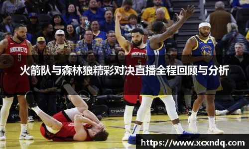 火箭队与森林狼精彩对决直播全程回顾与分析