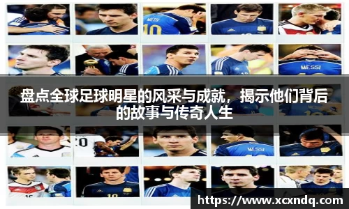 盘点全球足球明星的风采与成就，揭示他们背后的故事与传奇人生